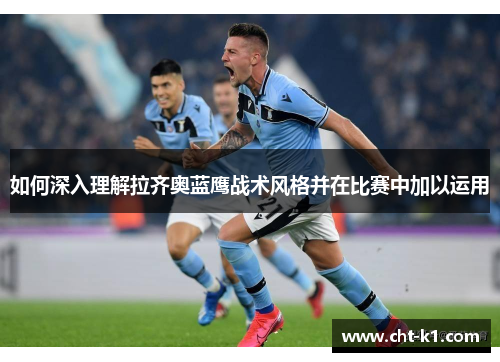 如何深入理解拉齐奥蓝鹰战术风格并在比赛中加以运用