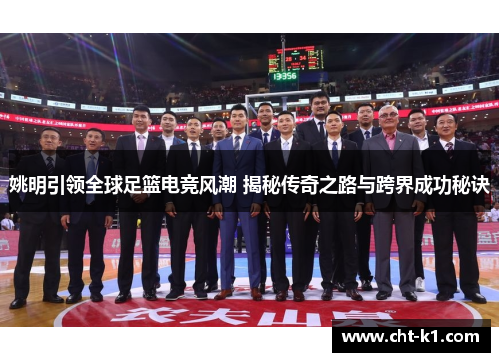 姚明引领全球足篮电竞风潮 揭秘传奇之路与跨界成功秘诀