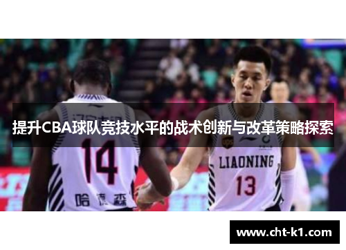 提升CBA球队竞技水平的战术创新与改革策略探索