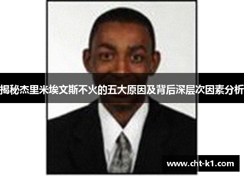 揭秘杰里米埃文斯不火的五大原因及背后深层次因素分析