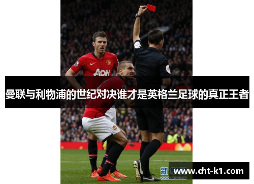 曼联与利物浦的世纪对决谁才是英格兰足球的真正王者