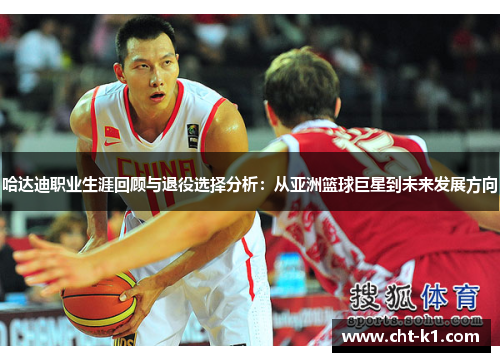 哈达迪职业生涯回顾与退役选择分析：从亚洲篮球巨星到未来发展方向