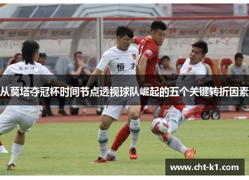 从莫塔夺冠杯时间节点透视球队崛起的五个关键转折因素
