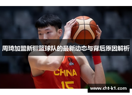 周琦加盟新疆篮球队的最新动态与背后原因解析