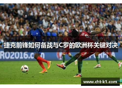 捷克前锋如何备战与C罗的欧洲杯关键对决