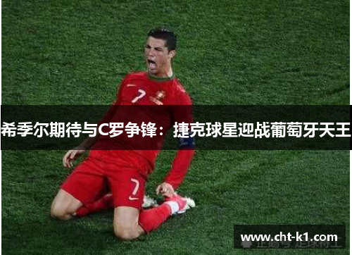希季尔期待与C罗争锋：捷克球星迎战葡萄牙天王