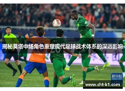 揭秘莫塔中场角色重塑现代足球战术体系的深远影响
