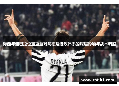 梅西与迪巴拉位置重叠对阿根廷进攻体系的深层影响与战术调整