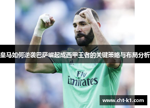 皇马如何逆袭巴萨崛起成西甲王者的关键策略与布局分析