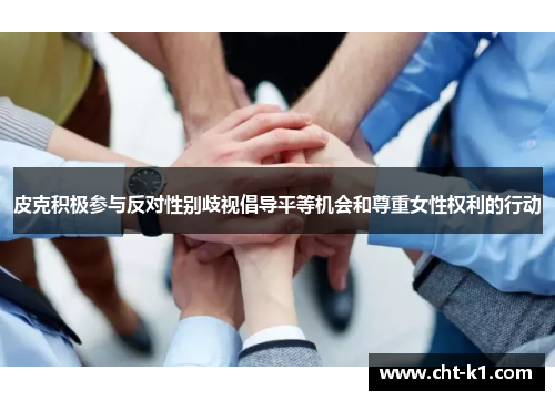 皮克积极参与反对性别歧视倡导平等机会和尊重女性权利的行动