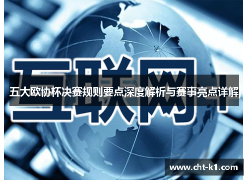 五大欧协杯决赛规则要点深度解析与赛事亮点详解