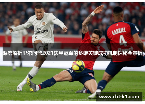 深度解析里尔问鼎2021法甲冠军的多维关键成功机制探秘全景析 深度解析里尔问鼎2021法甲冠军的多维关键成功机制探秘全景析