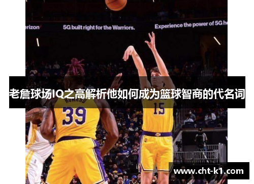 老詹球场IQ之高解析他如何成为篮球智商的代名词 老詹球场IQ之高解析他如何成为篮球智商的代名词
