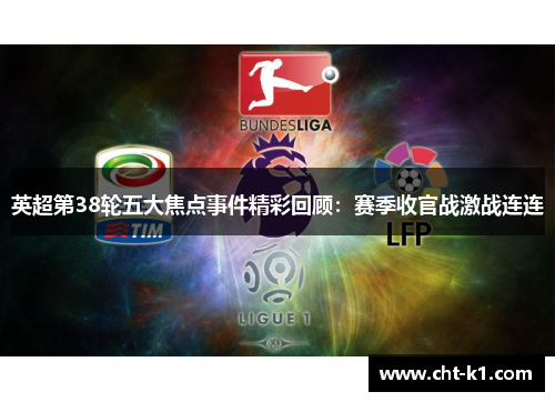 英超第38轮五大焦点事件精彩回顾：赛季收官战激战连连