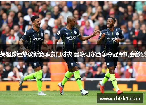 英超球迷热议新赛季豪门对决 曼联切尔西争夺冠军机会激烈 英超球迷热议新赛季豪门对决 曼联切尔西争夺冠军机会激烈