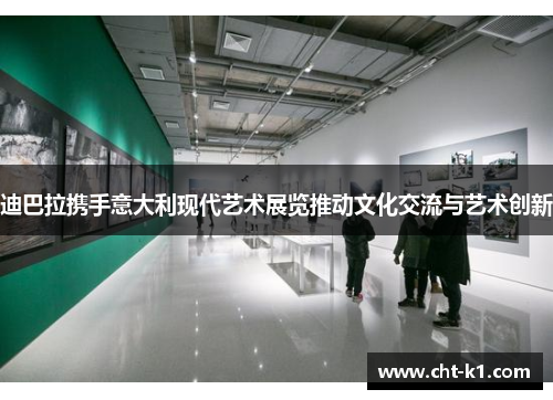 迪巴拉携手意大利现代艺术展览推动文化交流与艺术创新