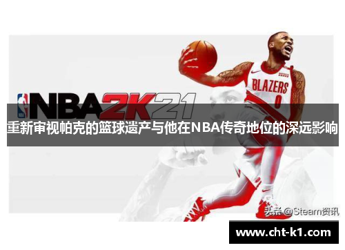 重新审视帕克的篮球遗产与他在NBA传奇地位的深远影响