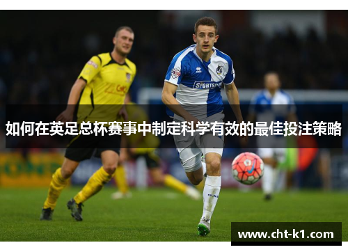 如何在英足总杯赛事中制定科学有效的最佳投注策略 如何在英足总杯赛事中制定科学有效的最佳投注策略