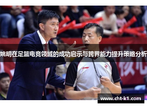 姚明在足篮电竞领域的成功启示与跨界能力提升策略分析 姚明在足篮电竞领域的成功启示与跨界能力提升策略分析
