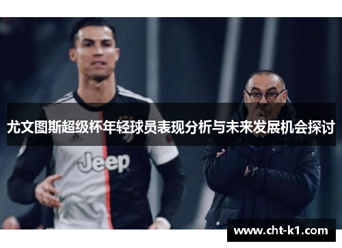 尤文图斯超级杯年轻球员表现分析与未来发展机会探讨 尤文图斯超级杯年轻球员表现分析与未来发展机会探讨
