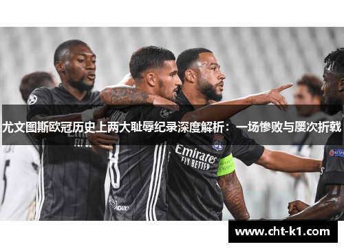 尤文图斯欧冠历史上两大耻辱纪录深度解析：一场惨败与屡次折戟