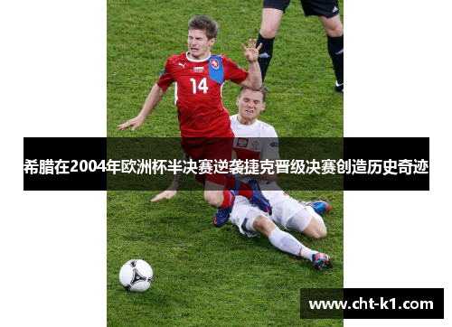 希腊在2004年欧洲杯半决赛逆袭捷克晋级决赛创造历史奇迹 希腊在2004年欧洲杯半决赛逆袭捷克晋级决赛创造历史奇迹