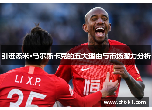 引进杰米·马尔斯卡克的五大理由与市场潜力分析 引进杰米·马尔斯卡克的五大理由与市场潜力分析