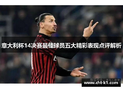 意大利杯14决赛最佳球员五大精彩表现点评解析 意大利杯14决赛最佳球员五大精彩表现点评解析