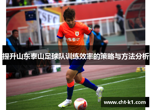 提升山东泰山足球队训练效率的策略与方法分析 提升山东泰山足球队训练效率的策略与方法分析