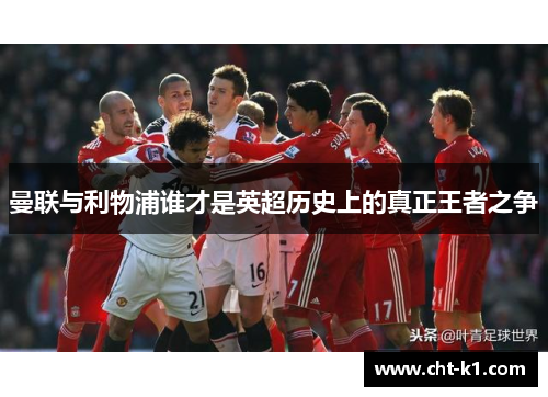 曼联与利物浦谁才是英超历史上的真正王者之争