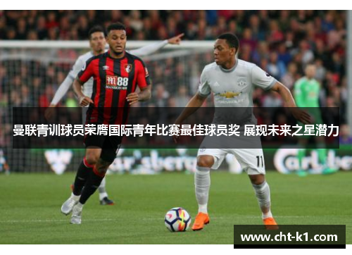 曼联青训球员荣膺国际青年比赛最佳球员奖 展现未来之星潜力