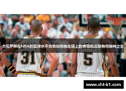 杰伦罗斯在NBA的篮球水平究竟如何他在场上的表现和贡献有何独特之处