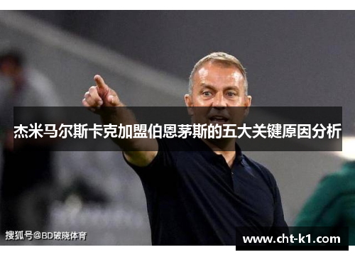 杰米马尔斯卡克加盟伯恩茅斯的五大关键原因分析 杰米马尔斯卡克加盟伯恩茅斯的五大关键原因分析