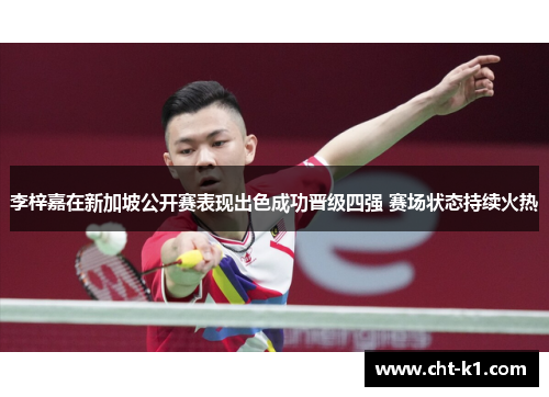 李梓嘉在新加坡公开赛表现出色成功晋级四强 赛场状态持续火热 李梓嘉在新加坡公开赛表现出色成功晋级四强 赛场状态持续火热