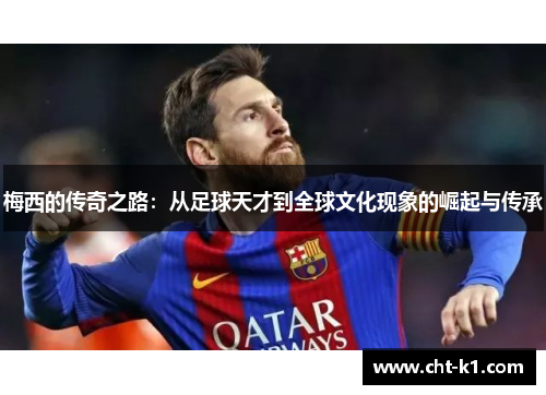 梅西的传奇之路:从足球天才到全球文化现象的崛起与传承 梅西的传奇之路:从足球天才到全球文化现象的崛起与传承