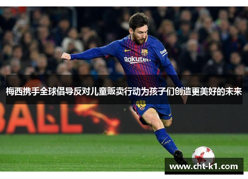 梅西携手全球倡导反对儿童贩卖行动为孩子们创造更美好的未来 梅西携手全球倡导反对儿童贩卖行动为孩子们创造更美好的未来