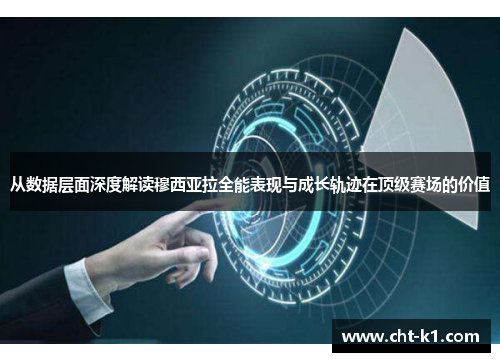 从数据层面深度解读穆西亚拉全能表现与成长轨迹在顶级赛场的价值 从数据层面深度解读穆西亚拉全能表现与成长轨迹在顶级赛场的价值