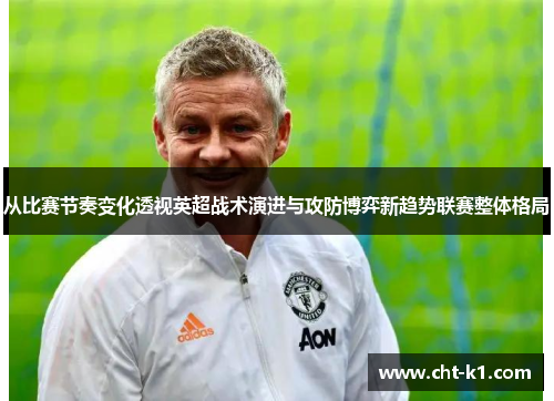 从比赛节奏变化透视英超战术演进与攻防博弈新趋势联赛整体格局 从比赛节奏变化透视英超战术演进与攻防博弈新趋势联赛整体格局