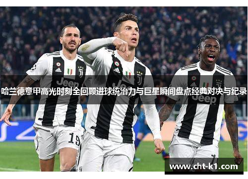 哈兰德意甲高光时刻全回顾进球统治力与巨星瞬间盘点经典对决与纪录