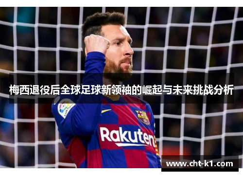 梅西退役后全球足球新领袖的崛起与未来挑战分析 梅西退役后全球足球新领袖的崛起与未来挑战分析