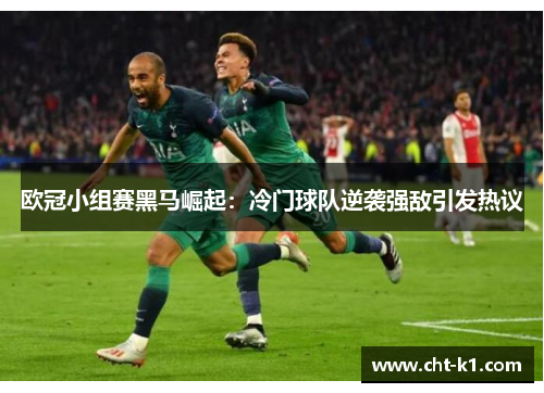 欧冠小组赛黑马崛起：冷门球队逆袭强敌引发热议