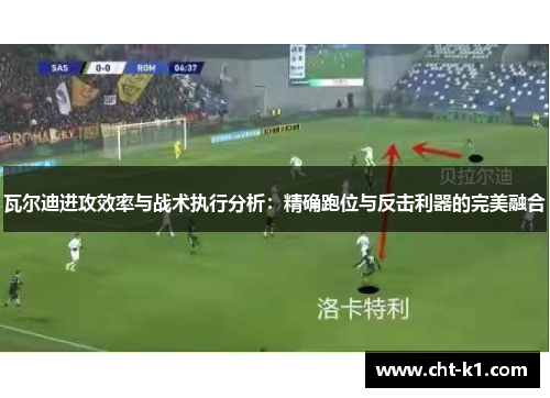 瓦尔迪进攻效率与战术执行分析：精确跑位与反击利器的完美融合