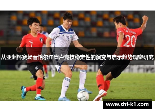 从亚洲杯赛场看恰尔汗奥卢竞技稳定性的演变与启示趋势观察研究