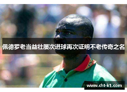 佩德罗老当益壮屡次进球再次证明不老传奇之名 佩德罗老当益壮屡次进球再次证明不老传奇之名