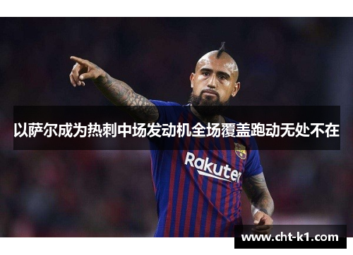 以萨尔成为热刺中场发动机全场覆盖跑动无处不在 以萨尔成为热刺中场发动机全场覆盖跑动无处不在