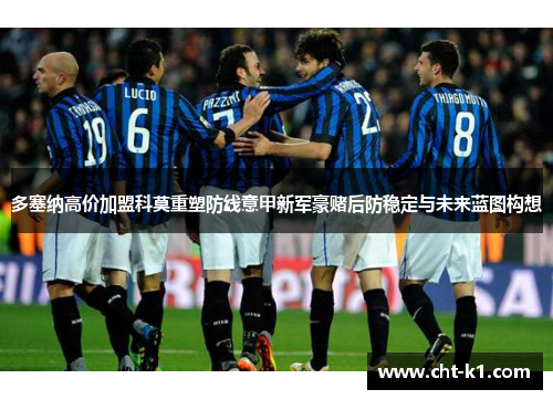 多塞纳高价加盟科莫重塑防线意甲新军豪赌后防稳定与未来蓝图构想