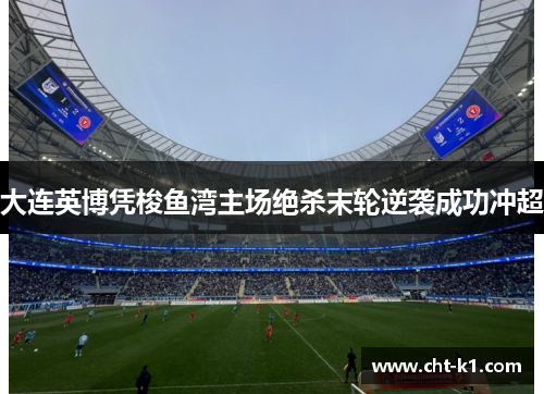 大连英博凭梭鱼湾主场绝杀末轮逆袭成功冲超