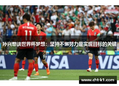 孙兴慜谈世界杯梦想：坚持不懈努力是实现目标的关键