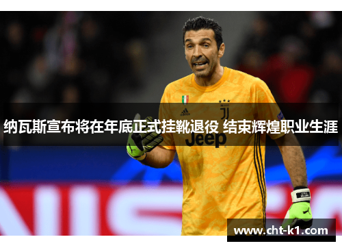 纳瓦斯宣布将在年底正式挂靴退役 结束辉煌职业生涯 纳瓦斯宣布将在年底正式挂靴退役 结束辉煌职业生涯