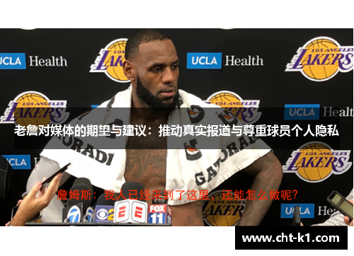 老詹对媒体的期望与建议：推动真实报道与尊重球员个人隐私